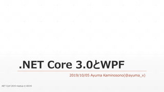 .NET Core 3.0とWPF
2019/10/05 Ayuma Kaminosono(@ayuma_x)
.NET Conf 2019 meetup in AICHI
 