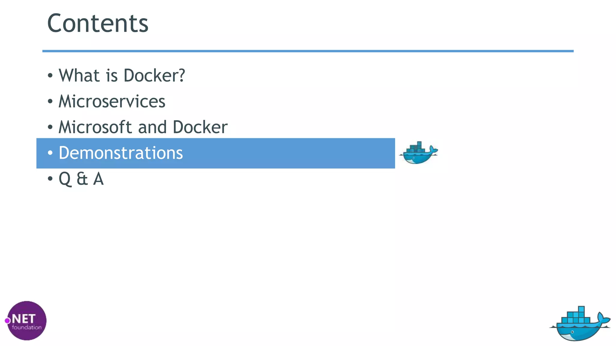 Contents
• What is Docker?
• Microservices
• Microsoft and Docker
• Demonstrations
• Q & A
 
