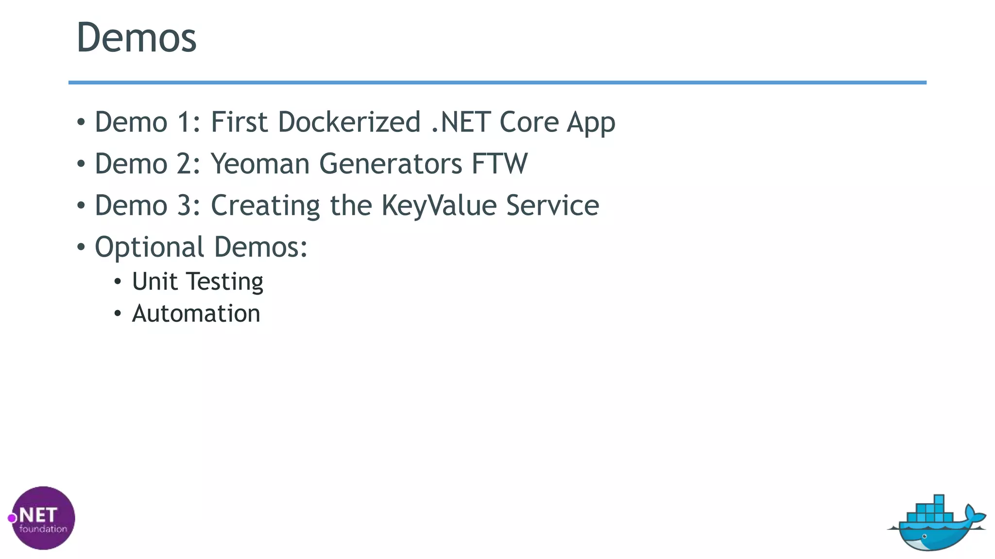 Demos
• Demo 1: First Dockerized .NET Core App
• Demo 2: Yeoman Generators FTW
• Demo 3: Creating the KeyValue Service
• Optional Demos:
• Unit Testing
• Automation
 