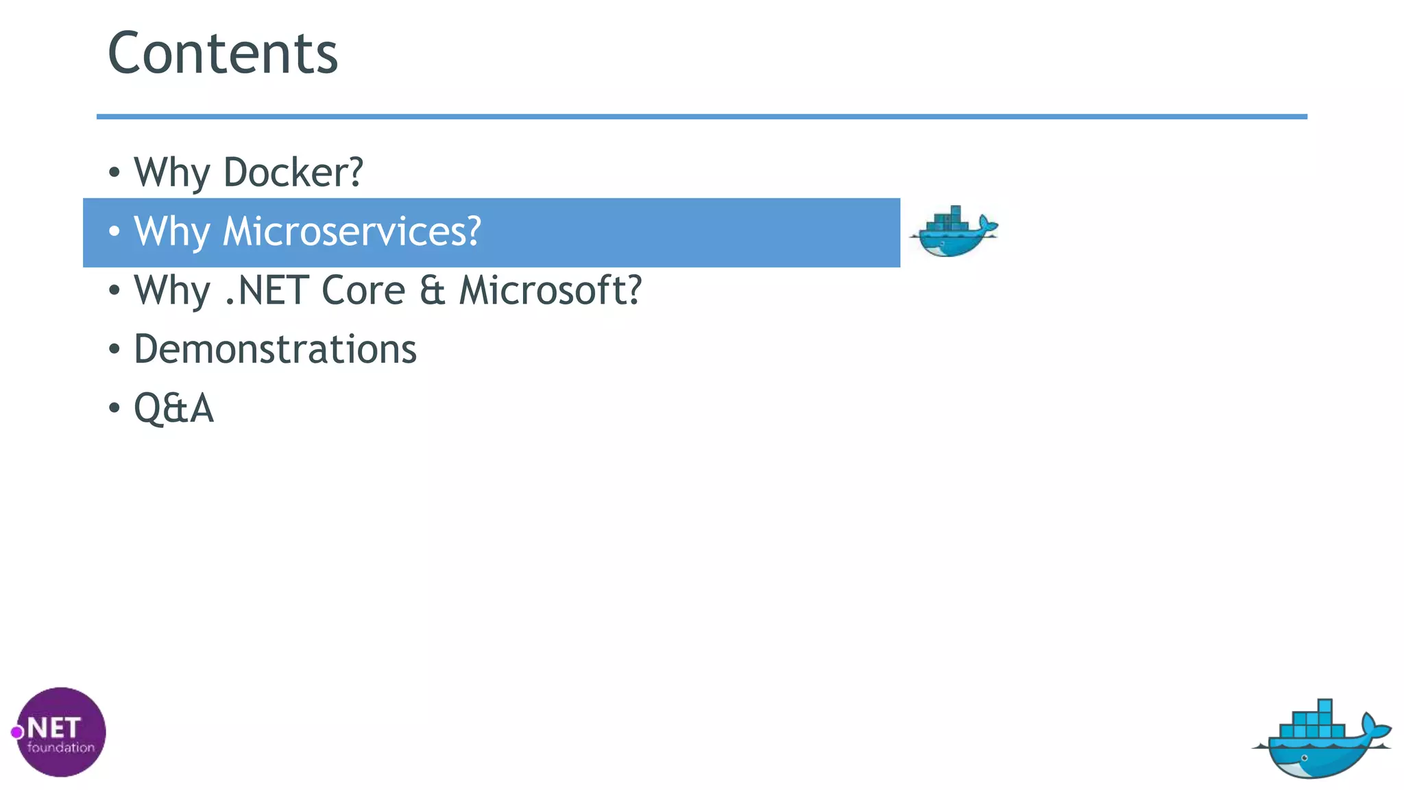 Contents
• Why Docker?
• Why Microservices?
• Why .NET Core & Microsoft?
• Demonstrations
• Q&A
 