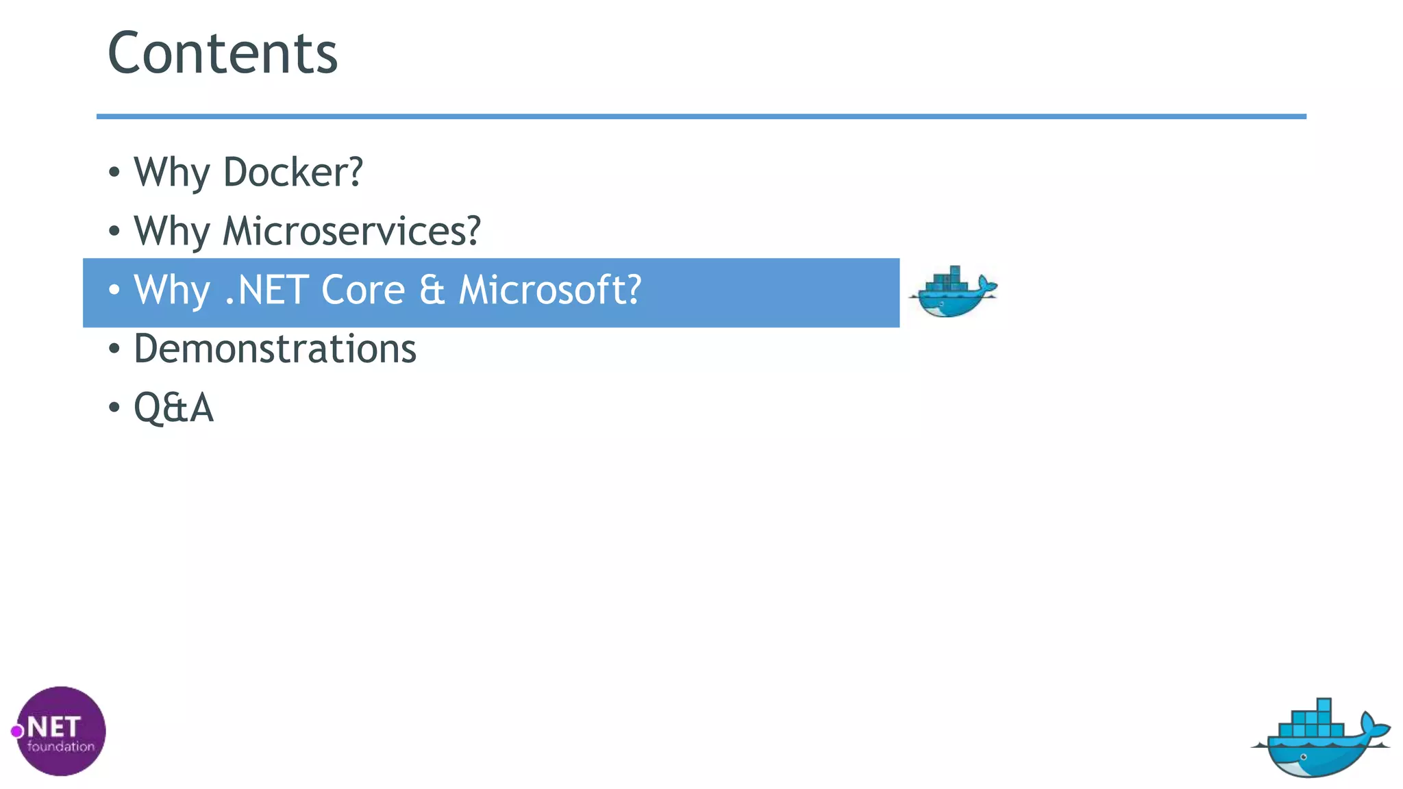 Contents
• Why Docker?
• Why Microservices?
• Why .NET Core & Microsoft?
• Demonstrations
• Q&A
 