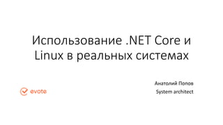 Использование .NET Core и
Linux в реальных системах
Анатолий Попов
System architect
 