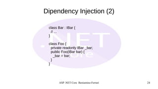 ASP .NET Core Beniamino Ferrari 24
Dipendency Injection (2)
class Bar : IBar {
// ...
}
class Foo {
private readonly IBar ...