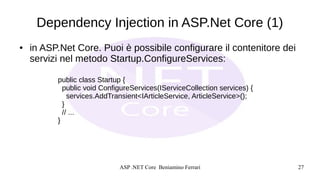ASP .NET Core Beniamino Ferrari 27
Dependency Injection in ASP.Net Core (1)
● in ASP.Net Core. Puoi è possibile configurar...