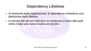 ASP .NET Core Beniamino Ferrari 29
Dependency Lifetimes
● Al momento della registrazione, le dipendenze richiedono una
def...