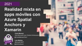 2021
Realidad mixta en
apps móviles con
Azure Spatial
Anchors y
Xamarin
Carla Mamani
Gold Microsoft Learn Student Ambassador
@CarlaMamaniCha1
Luis Beltrán
Microsoft MVP
@darkicebeam
 