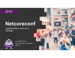 2019
Netcoreconf
DataStorytelling: Dale voz a
Santiago
Laura Beltran Perez
Senior BI Analyst - Strategying
@lurritta
 