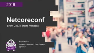 2019
Netcoreconf
Event Grid, el efecto mariposa
Nacho Fanjul
Software Developer – Plain Concepts
@nfanjul
 