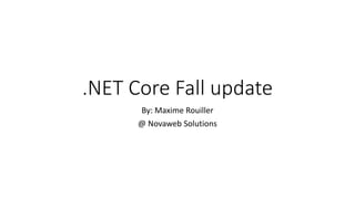 .NET Core Fall update
By: Maxime Rouiller
@ Novaweb Solutions
 