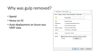 Why was gulp removed?
• Speed
• Heavy on IO
• Auto-deployment on Azure was
VERY slow
 