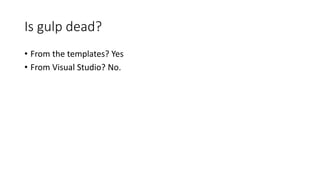 Is gulp dead?
• From the templates? Yes
• From Visual Studio? No.
 