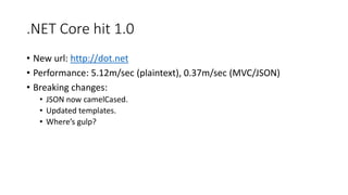 .NET Core hit 1.0
• New url: http://dot.net
• Performance: 5.12m/sec (plaintext), 0.37m/sec (MVC/JSON)
• Breaking changes:
• JSON now camelCased.
• Updated templates.
• Where’s gulp?
 