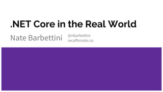 .NET Core in the Real World
Nate Barbettini @nbarbettini
recaffeinate.co
 