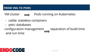 Google Cloud Platform
FROM VMs TO PODS
VM cluster Pods running on Kubernetes
- cattle: stateless containers
- pets: databa...