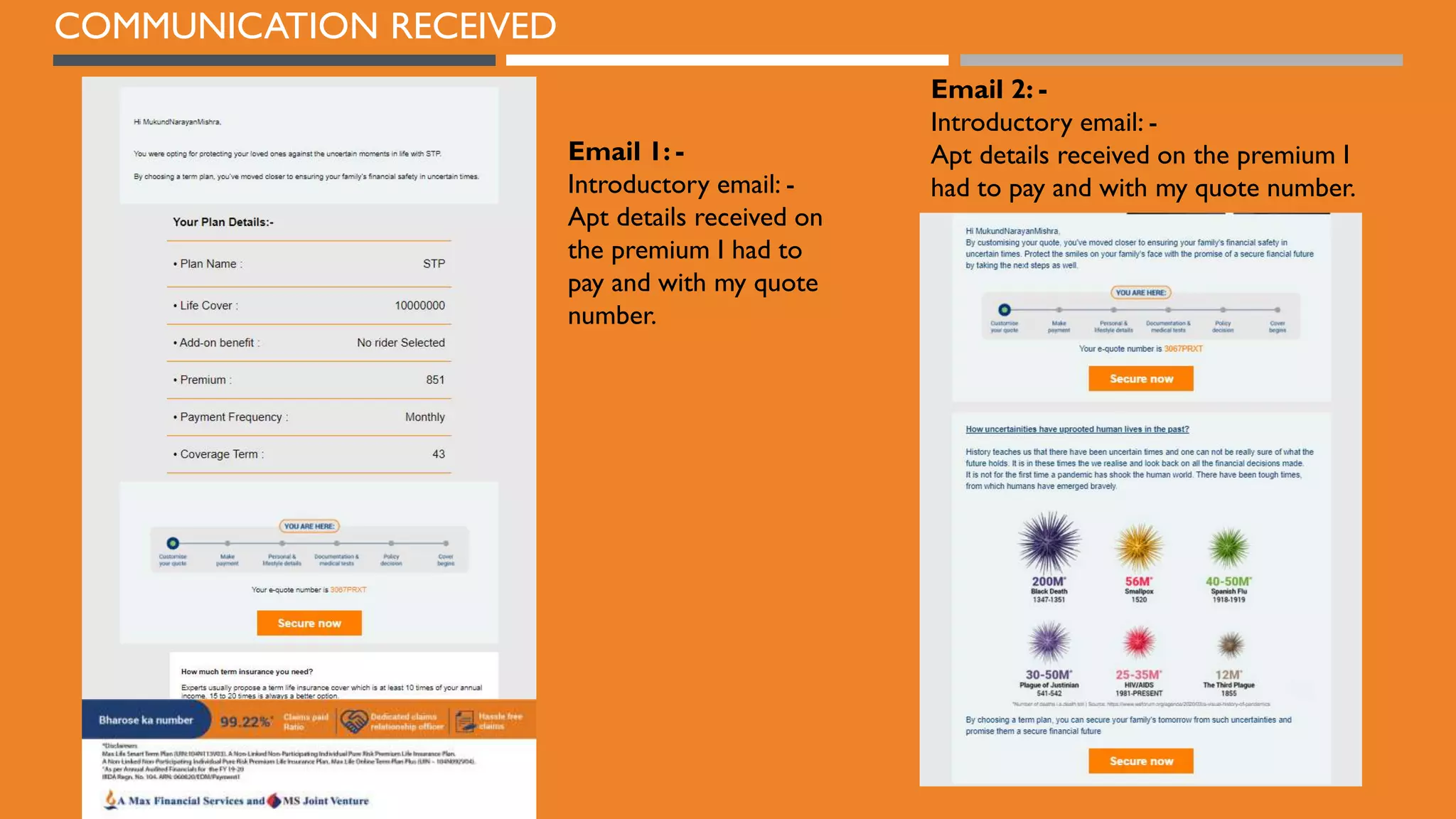 COMMUNICATION RECEIVED
Email 1: -
Introductory email: -
Apt details received on
the premium I had to
pay and with my quote
number.
Email 2: -
Introductory email: -
Apt details received on the premium I
had to pay and with my quote number.
 