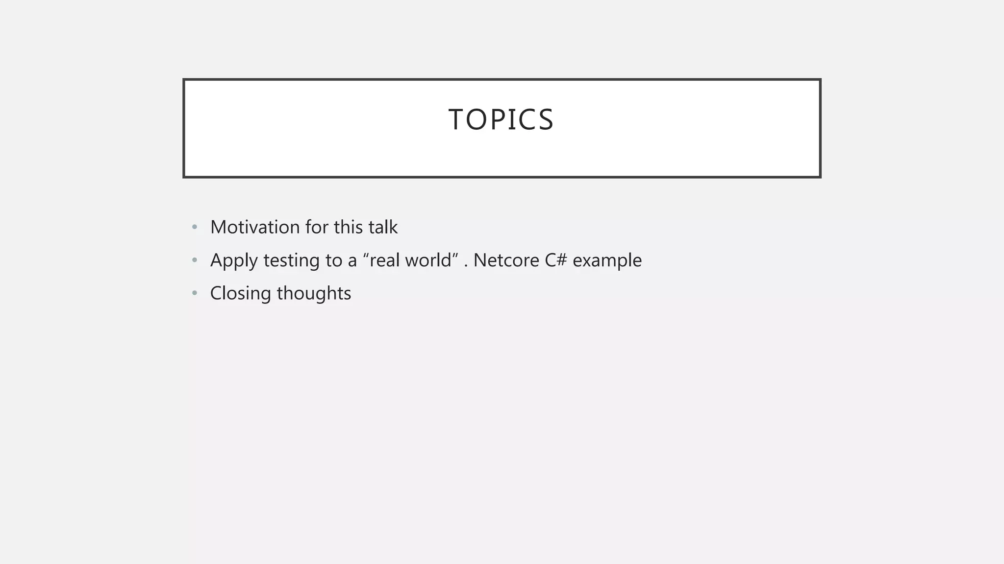 TOPICS • Motivation for this talk • Apply testing to a “real world” . Netcore C# example • Closing thoughts 