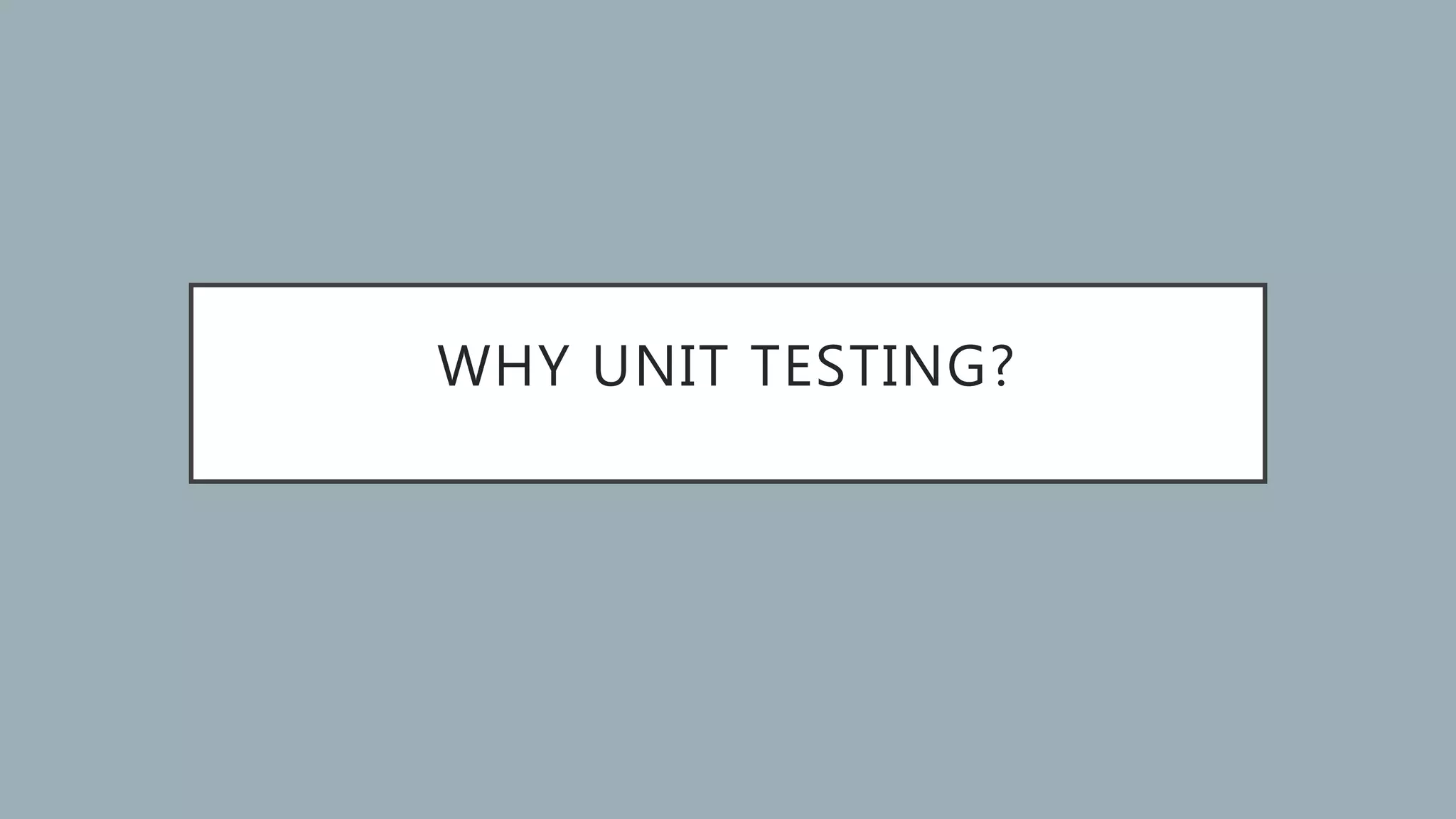 WHY UNIT TESTING? 