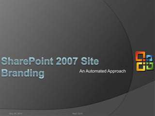 An Automated Approach SharePoint 2007 Site Branding  May 26, 2010 NetC 2010 