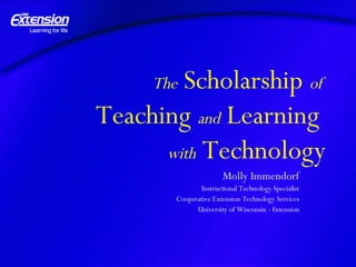 The  Scholarship  of  Teaching  and  Learning  with  Technology Molly Immendorf Instructional Technology Specialist Cooperative Extension Technology Services University of Wisconsin - Extension 