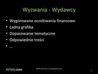 Wyzwania - Wydawcy Wygórowane oczekiwania finansowe Ładna grafika Dopasowanie tematyczne Odpowiednie treści … Marta Klimowicz | marta@adtaily.com 