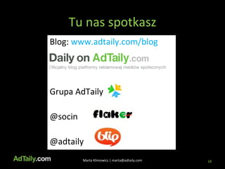 Tu nas spotkasz Marta Klimowicz | marta@adtaily.com Każdy musi coś ugryźć z budżetu Blog:  www.adtaily.com/blog Grupa AdTaily  @socin @adtaily 
