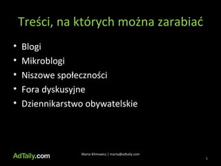 Treści, na których można zarabiać Blogi Mikroblogi Niszowe społeczności Fora dyskusyjne Dziennikarstwo obywatelskie  Marta Klimowicz | marta@adtaily.com 