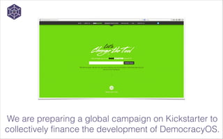 We are preparing a global campaign on Kickstarter to
collectively finance the development of DemocracyOS.

 