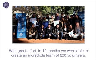  

With great effort, in 12 months we were able to
create an incredible team of 200 volunteers.

 