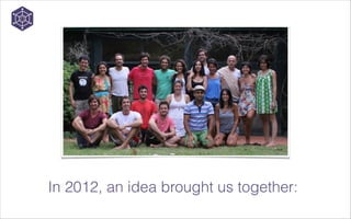 In 2012, an idea brought us together:

 