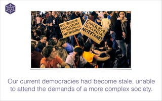 Our current democracies had become stale, unable
to attend the demands of a more complex society.

 
