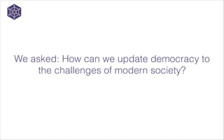 We asked: How can we update democracy to
the challenges of modern society?

 
