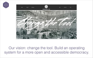Our vision: change the tool. Build an operating
system for a more open and accessible democracy.

 