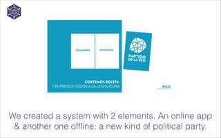 We created a system with 2 elements. An online app
& another one offline: a new kind of political party.

 