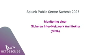 Splunk Public Sector Summit 2025
Monitoring einer
Sicheren Inter-Netzwerk Architektur
(SINA)
 