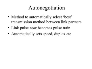 Autonegotiation
• Method to automatically select ‘best’
transmission method between link partners
• Link pulse now becomes pulse train
• Automatically sets speed, duplex etc
 