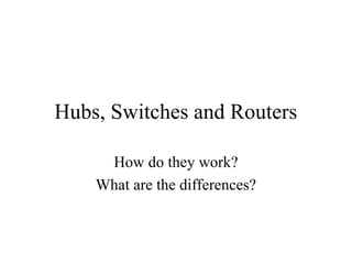 Hubs, Switches and Routers
How do they work?
What are the differences?
 