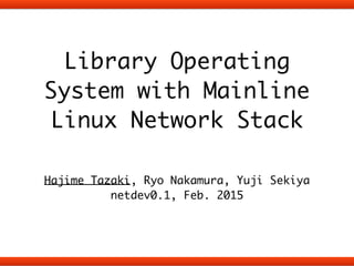 Library Operating
System with Mainline
Linux Network Stack
!
Hajime Tazaki, Ryo Nakamura, Yuji Sekiya	
netdev0.1, Feb. 2015
 