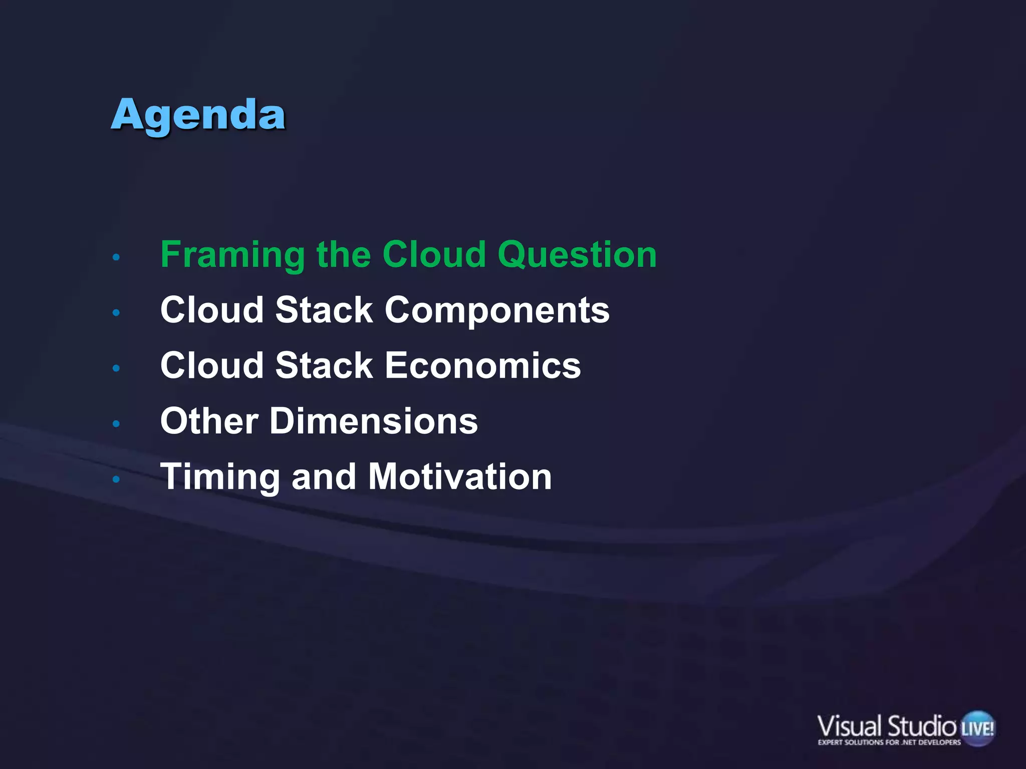 AgendaFraming the Cloud QuestionCloud Stack ComponentsCloud Stack EconomicsOther DimensionsTiming and Motivation