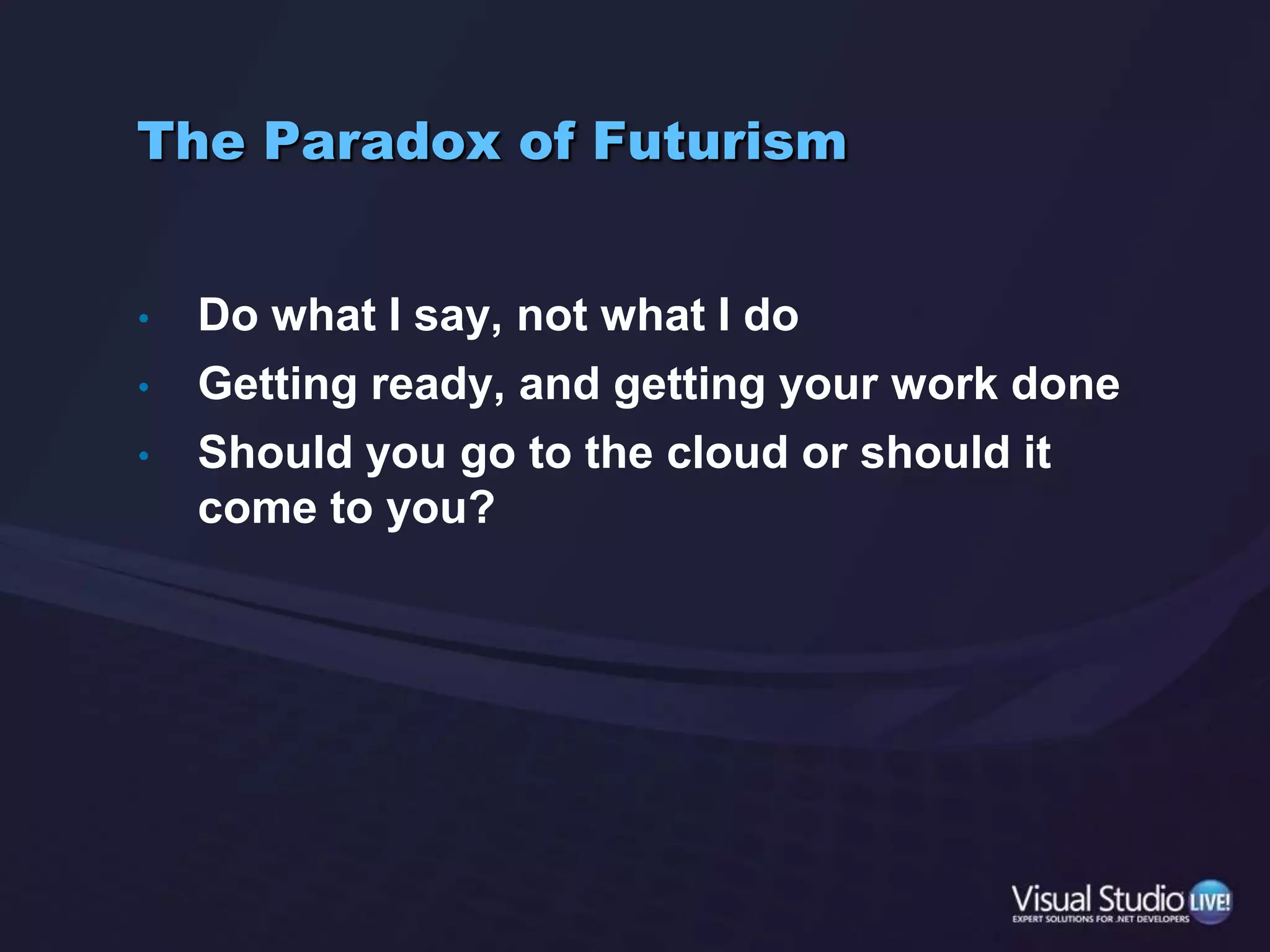 The Paradox of FuturismDo what I say, not what I doGetting ready, and getting your work doneShould you go to the cloud or should it come to you?