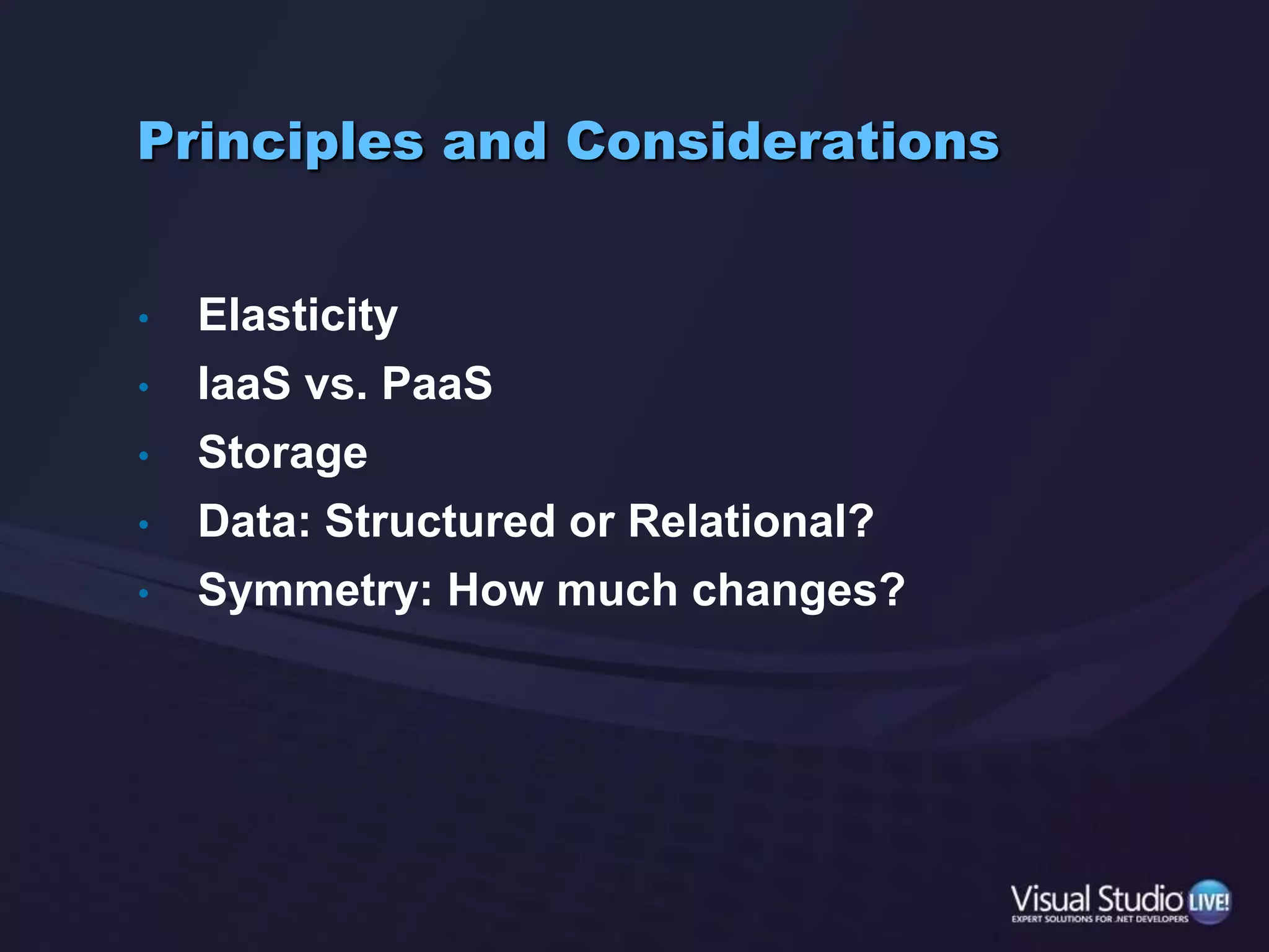Principles and ConsiderationsElasticityIaaS vs. PaaSStorageData: Structured or Relational?Symmetry: How much changes?