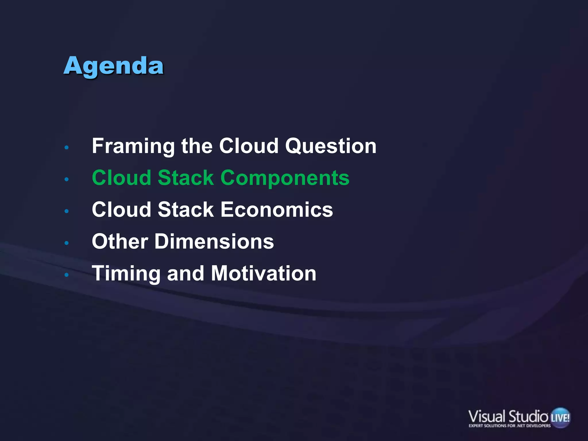 AgendaFraming the Cloud QuestionCloud Stack ComponentsCloud Stack EconomicsOther DimensionsTiming and Motivation