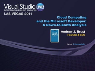 Cloud Computingand the Microsoft Developer:A Down-to-Earth Analysis Andrew J. Brust Founder & CEO Level: Intermediate 