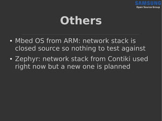 Others
● Mbed OS from ARM: network stack is
closed source so nothing to test against
● Zephyr: network stack from Contiki used
right now but a new one is planned
 