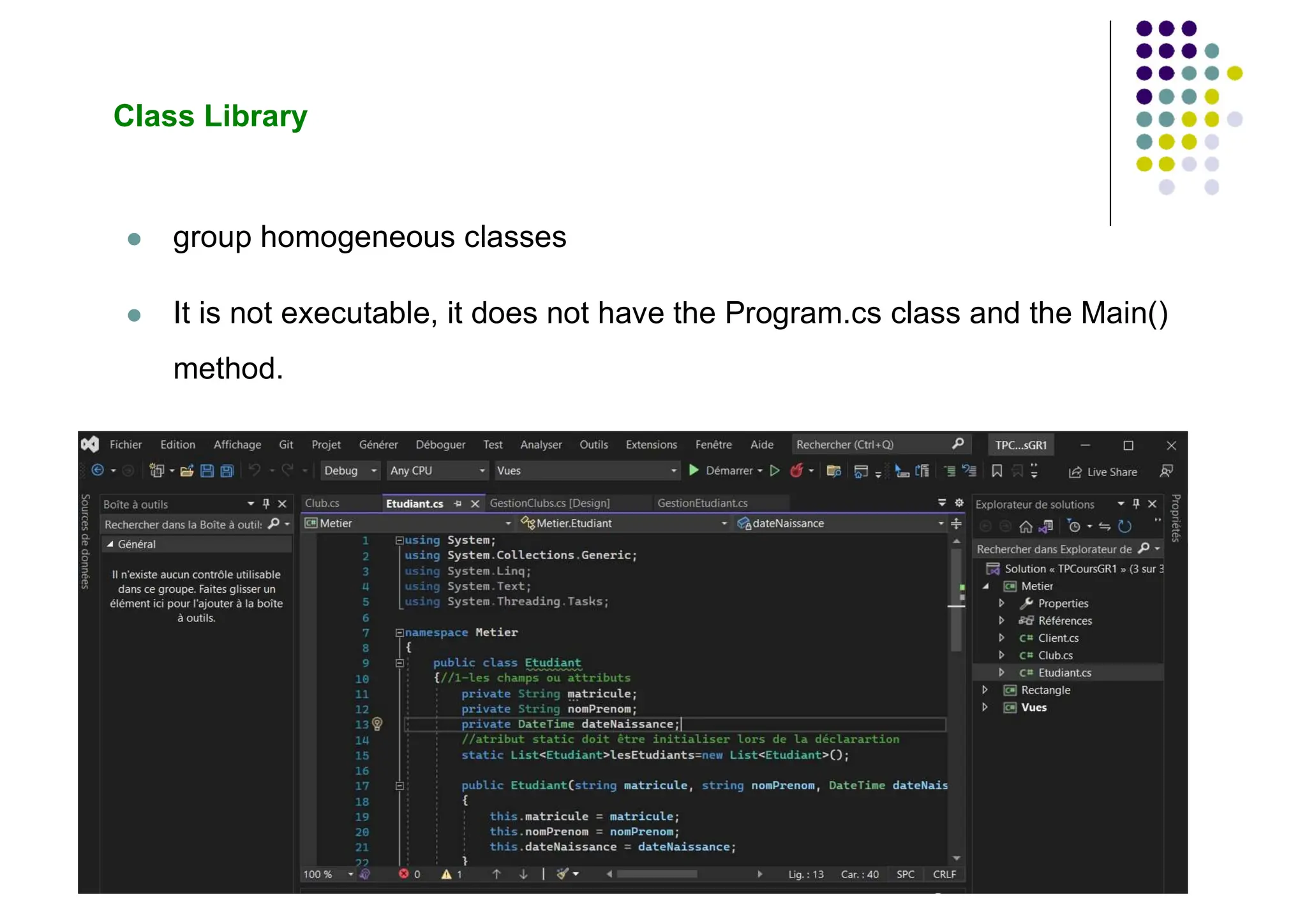 Class Library
 group homogeneous classes
 It is not executable, it does not have the Program.cs class and the Main()
method.
 