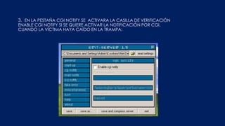 3. EN LA PESTAÑA CGI NOTIFY SE ACTIVARA LA CASILLA DE VERIFICACIÓN
ENABLE CGI NOTIFY SI SE QUIERE ACTIVAR LA NOTIFICACIÓN POR CGI,
CUANDO LA VÍCTIMA HAYA CAÍDO EN LA TRAMPA:
 