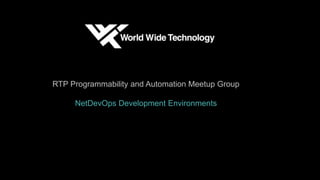 RTP Programmability and Automation Meetup Group
NetDevOps Development Environments
 