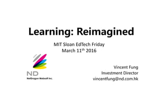 Learning: Reimagined
Vincent Fung
Investment Director
vincentfung@nd.com.hkNetDragon Websoft Inc.
MIT Sloan EdTech Friday
March 11th 2016
 
