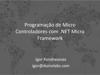Programação de Micro
Controladores com .NET Micro
         Framework


        Igor Kondrasovas
      igor@duinolabs.com
 