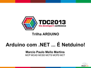 Globalcode – Open4education
Trilha ARDUINO
Arduino com .NET ... É Netduino!
Marcio Paulo Mello Martins
MCP MCAD MCSD MCTS MCPD MCT
 