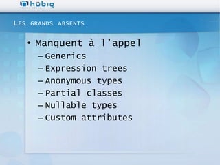 L ES   GRANDS ABSENTS


       • Manquent à l’appel
         – Generics
         – Expression trees
         – Anonymous types
         – Partial classes
         – Nullable types
         – Custom attributes
 